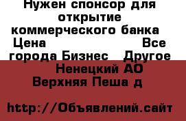 Нужен спонсор для открытие коммерческого банка › Цена ­ 200.000.000.00 - Все города Бизнес » Другое   . Ненецкий АО,Верхняя Пеша д.